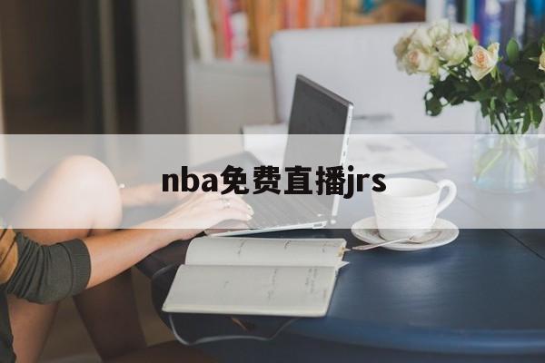 nba免费直播jrs_(nba免费直播高清观看无插件jrs)  第1张