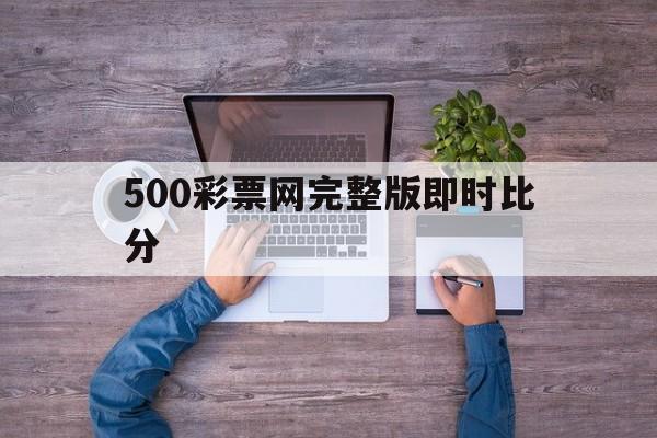 500彩票网完整版即时比分_(500彩票即时比分手机版) 第1张 500彩票网完整版即时比分_(500彩票即时比分手机版) 第1张