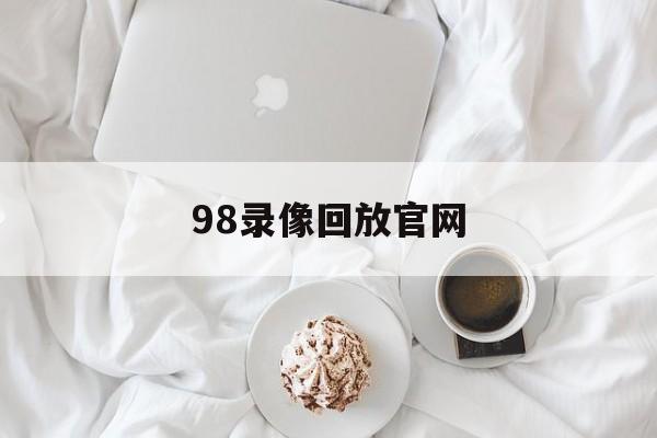98录像回放官网_(98nba录像回放中文网)
