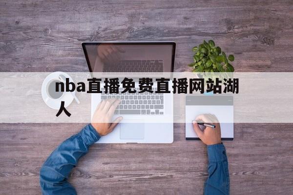 nba直播免费直播网站湖人_(nba直播在线直播观看视频湖人)  第1张