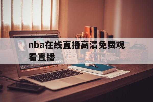 nba在线直播高清免费观看直播_(nba在线直播高清免费观看直播吧)  第1张