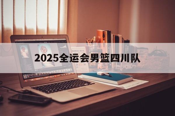 2025全运会男篮四川队_(2025全运会男篮四川队队员)  第1张