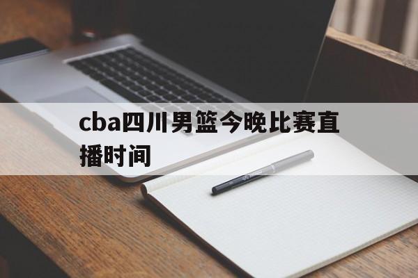 cba四川男篮今晚比赛直播时间_(cba四川男篮今晚比赛直播时间表) 第1张 cba四川男篮今晚比赛直播时间_(cba四川男篮今晚比赛直播时间表) 第1张