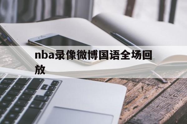 nba录像微博国语全场回放_(nba录像微博国语全场回放日本) 第1张 nba录像微博国语全场回放_(nba录像微博国语全场回放日本) 第1张