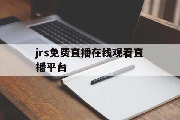 jrs免费直播在线观看直播平台_(jrs直播jrs  一个免费观看篮球足球比赛的网站)