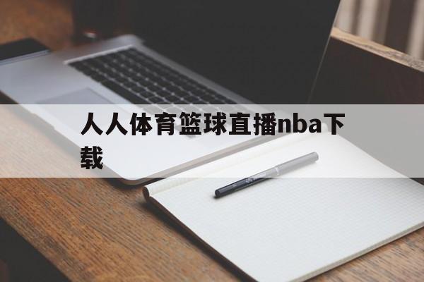 人人体育篮球直播nba下载_(人人体育nba直播今日来直播)  第1张