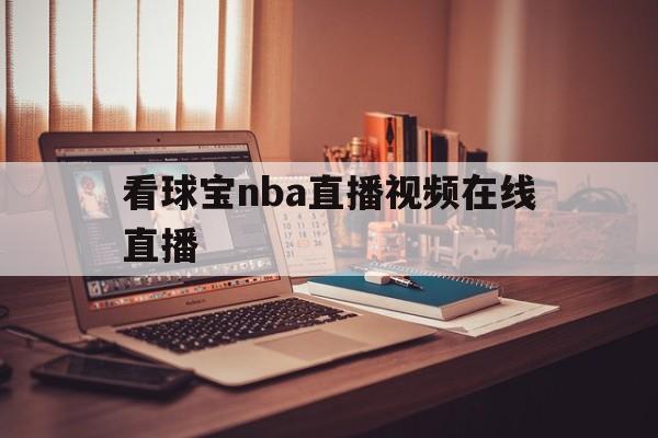 看球宝nba直播视频在线直播_(看球宝nba直播视频在线直播球址汇)