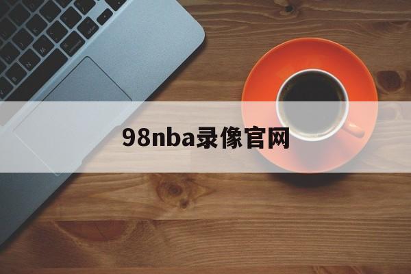 98nba录像官网_(98nba录像回放中文网)  第1张