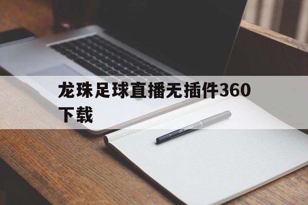 龙珠足球直播无插件360下载_(龙珠直播足球直播龙珠体育直播下载)  第1张