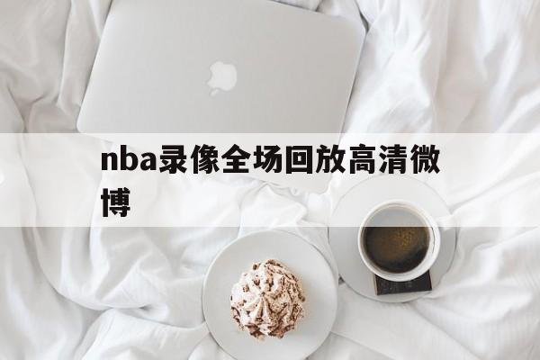 nba录像全场回放高清微博_(nba录像新浪微博高清回放像)  第1张