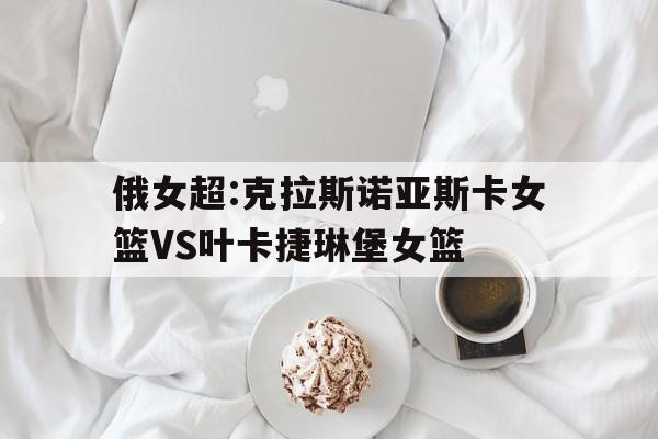 包含俄女超:克拉斯诺亚斯卡女篮VS叶卡捷琳堡女篮的词条 第1张 包含俄女超:克拉斯诺亚斯卡女篮VS叶卡捷琳堡女篮的词条 第1张
