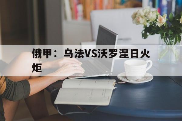 俄甲：乌法VS沃罗涅日火炬  第1张