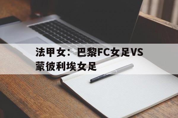 关于法甲女：巴黎FC女足VS蒙彼利埃女足的信息  第1张