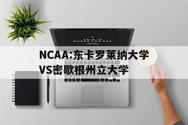 NCAA:东卡罗莱纳大学VS密歇根州立大学的简单介绍  第1张