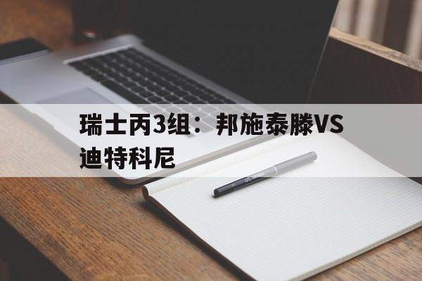 包含瑞士丙3组：邦施泰滕VS迪特科尼的词条