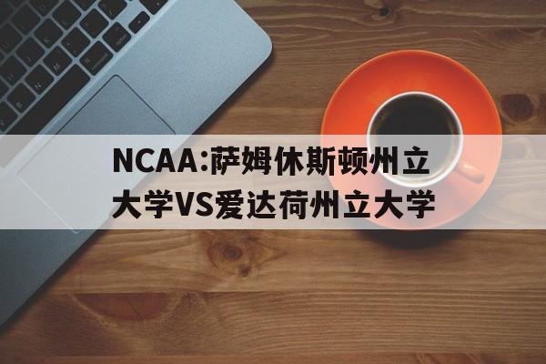 关于NCAA:萨姆休斯顿州立大学VS爱达荷州立大学的信息