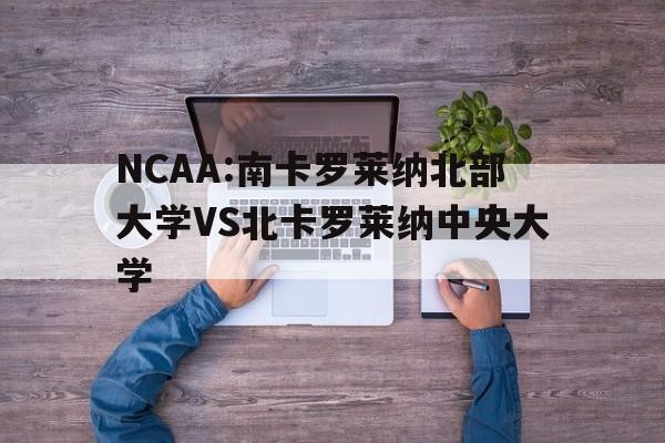包含NCAA:南卡罗莱纳北部大学VS北卡罗莱纳中央大学的词条  第1张