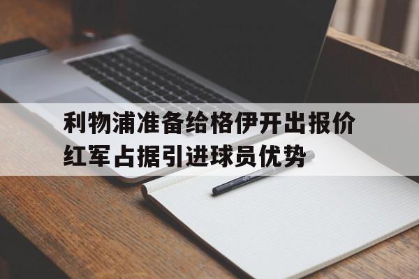 利物浦准备给格伊开出报价红军占据引进球员优势的简单介绍  第1张