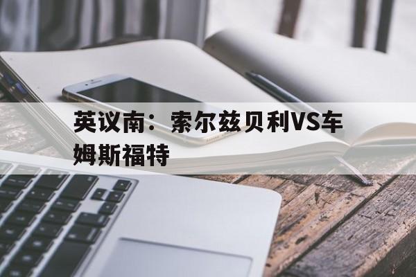 英议南：索尔兹贝利VS车姆斯福特  第1张