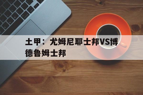 土甲：尤姆尼耶士邦VS博德鲁姆士邦的简单介绍  第1张