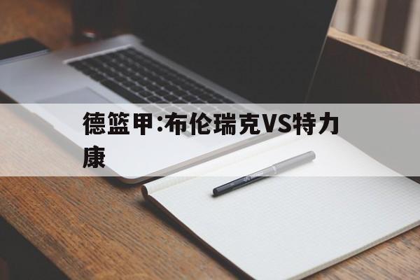 德篮甲:布伦瑞克VS特力康的简单介绍  第1张