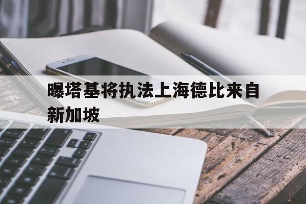 包含曝塔基将执法上海德比来自新加坡的词条  第1张