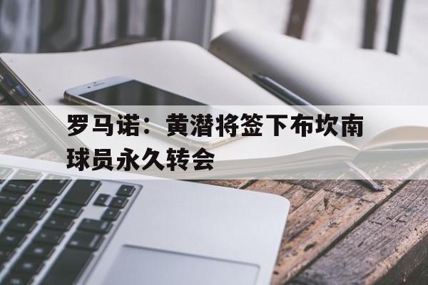 罗马诺：黄潜将签下布坎南球员永久转会的简单介绍  第1张