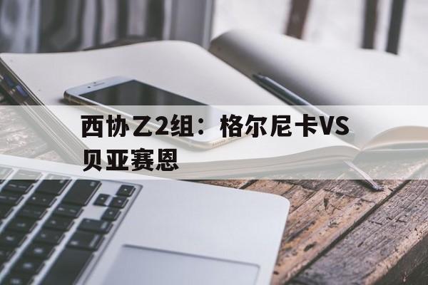 包含西协乙2组：格尔尼卡VS贝亚赛恩的词条