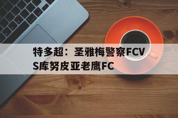 包含特多超：圣雅梅警察FCVS库努皮亚老鹰FC的词条