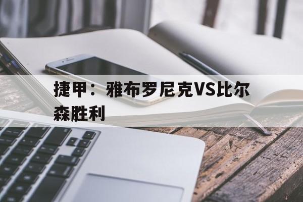 捷甲：雅布罗尼克VS比尔森胜利的简单介绍  第1张