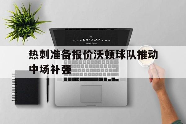 热刺准备报价沃顿球队推动中场补强的简单介绍  第1张