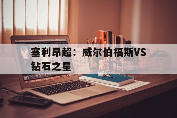 塞利昂超：威尔伯福斯VS钻石之星的简单介绍