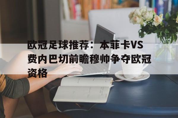 关于欧冠足球推荐:本菲卡VS费内巴切前瞻穆帅争夺欧冠资格的信息 第1张 关于欧冠足球推荐:本菲卡VS费内巴切前瞻穆帅争夺欧冠资格的信息 第1张