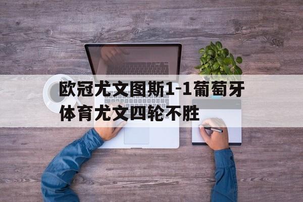 包含欧冠尤文图斯1-1葡萄牙体育尤文四轮不胜的词条  第1张