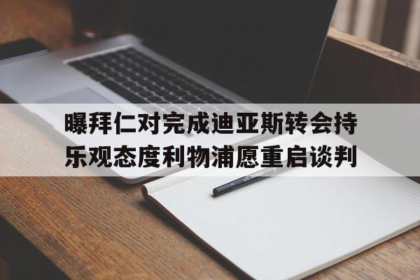 曝拜仁对完成迪亚斯转会持乐观态度利物浦愿重启谈判的简单介绍