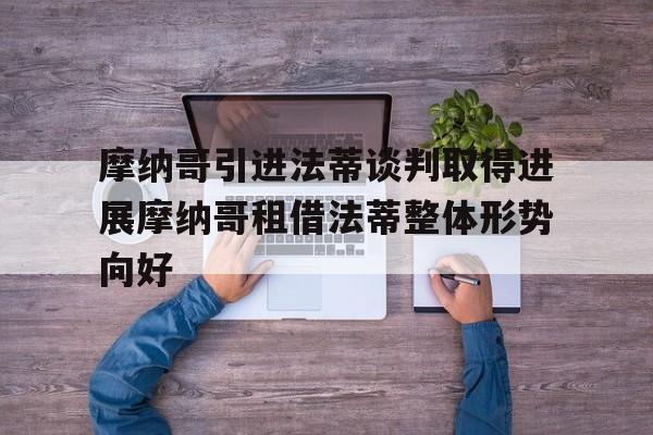 摩纳哥引进法蒂谈判取得进展摩纳哥租借法蒂整体形势向好的简单介绍  第1张