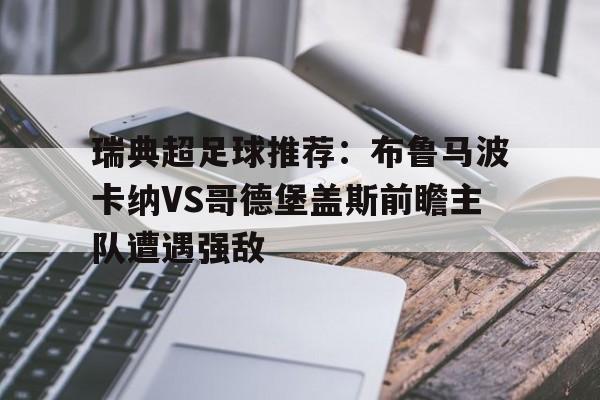 包含瑞典超足球推荐：布鲁马波卡纳VS哥德堡盖斯前瞻主队遭遇强敌的词条