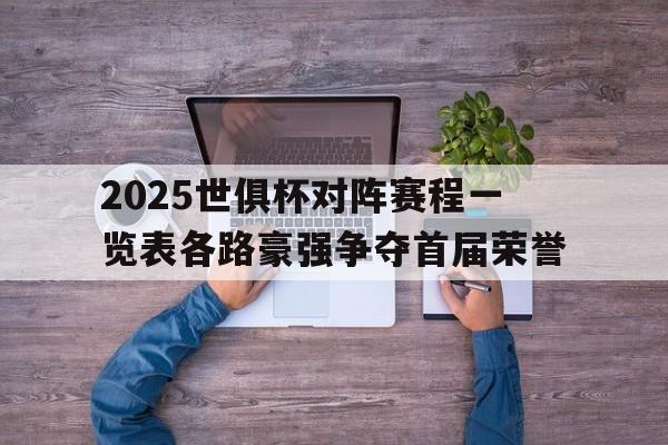2025世俱杯对阵赛程一览表各路豪强争夺首届荣誉的简单介绍